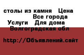 столы из камня › Цена ­ 55 000 - Все города Услуги » Для дома   . Волгоградская обл.